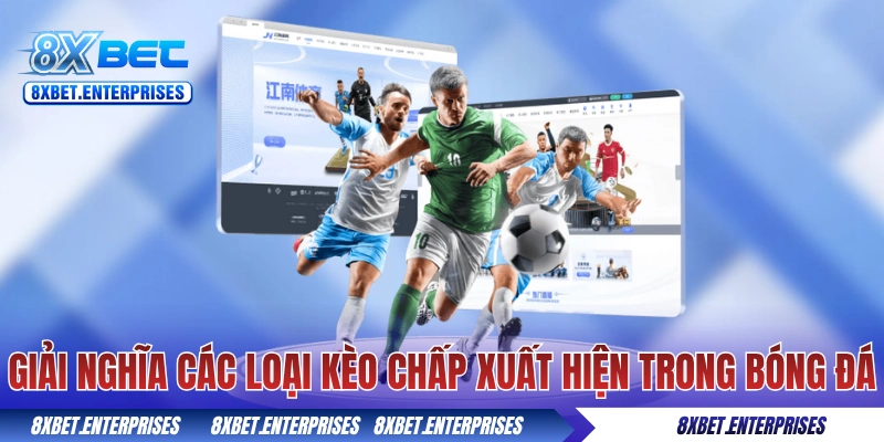 Giải nghĩa các loại kèo chấp xuất hiện trong bóng đá