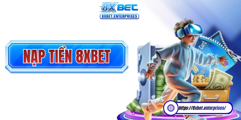 Nạp tiền 8xbet chưa bao giờ thuận tiện và dễ dàng đến thế