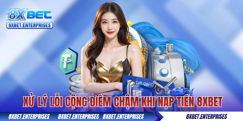 Hướng dẫn xử lý lỗi cộng điểm chậm khi nạp tiền 8xbet